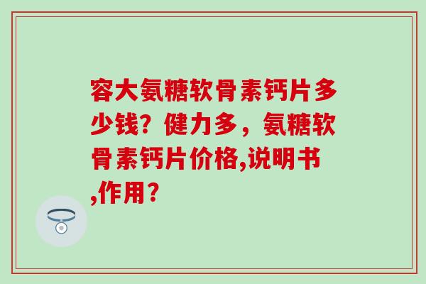 容大氨糖软骨素钙片多少钱?健力多,氨糖软骨素钙片价格,说明书,作用?-第1张图片-氨糖科普网 容大氨糖软骨素钙片多少钱?健力多,氨糖软骨素钙片价格,说明书,作用?-第1张图片-氨糖科普网