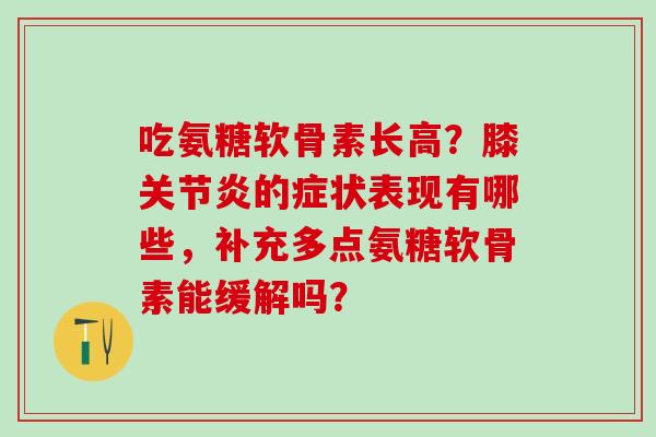 吃氨糖软骨素长高?膝关节炎的症状表现有哪些,补充多点氨糖软骨素能缓解吗?-第1张图片-氨糖科普网 吃氨糖软骨素长高?膝关节炎的症状表现有哪些,补充多点氨糖软骨素能缓解吗?-第1张图片-氨糖科普网