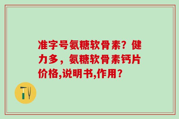 准字号氨糖软骨素？健力多，氨糖软骨素钙片价格,说明书,作用？-第1张图片-氨糖科普网