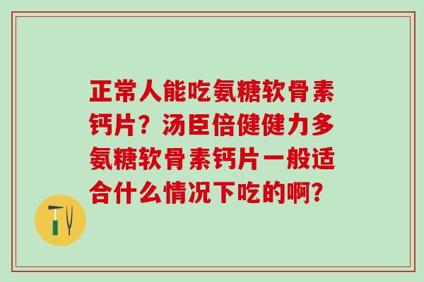 正常人能吃氨糖软骨素钙片?汤臣倍健健力多氨糖软骨素钙片一般适合什么情况下吃的啊?-第1张图片-氨糖科普网 正常人能吃氨糖软骨素钙片?汤臣倍健健力多氨糖软骨素钙片一般适合什么情况下吃的啊?-第1张图片-氨糖科普网