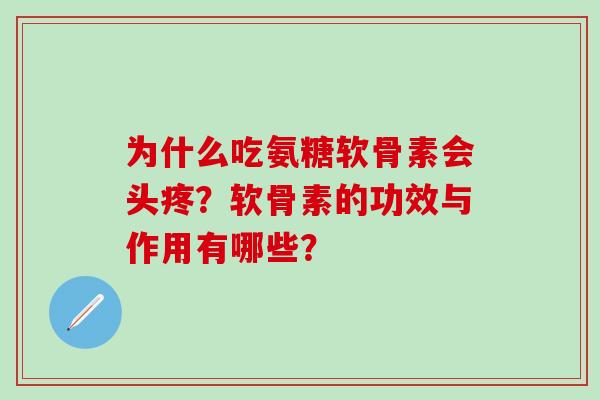为什么吃氨糖软骨素会头疼?软骨素的功效与作用有哪些?-第1张图片-氨糖科普网 为什么吃氨糖软骨素会头疼?软骨素的功效与作用有哪些?-第1张图片-氨糖科普网