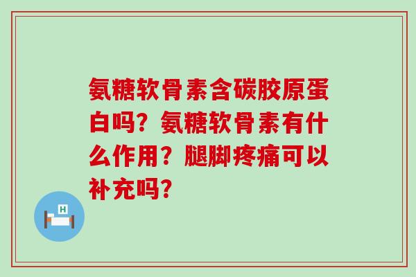 氨糖软骨素含碳胶原蛋白吗?氨糖软骨素有什么作用?腿脚疼痛可以补充吗?-第1张图片-氨糖科普网 氨糖软骨素含碳胶原蛋白吗?氨糖软骨素有什么作用?腿脚疼痛可以补充吗?-第1张图片-氨糖科普网