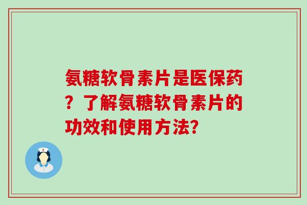 氨糖软骨素片是医保药?了解氨糖软骨素片的功效和使用方法?-第1张图片-氨糖科普网 氨糖软骨素片是医保药?了解氨糖软骨素片的功效和使用方法?-第1张图片-氨糖科普网
