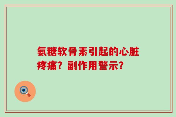 氨糖软骨素引起的心脏疼痛?副作用警示?-第1张图片-氨糖科普网 氨糖软骨素引起的心脏疼痛?副作用警示?-第1张图片-氨糖科普网