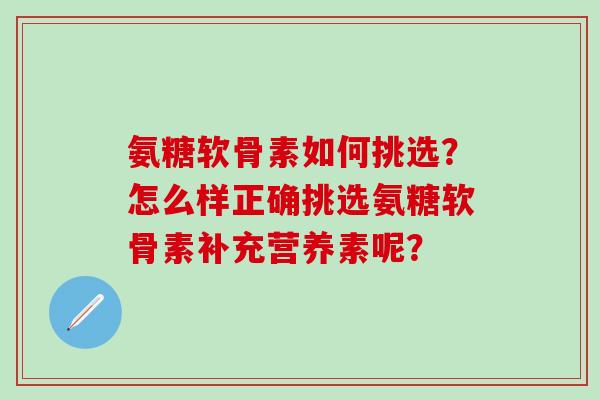 氨糖软骨素如何挑选?怎么样正确挑选氨糖软骨素补充营养素呢?-第1张图片-氨糖科普网 氨糖软骨素如何挑选?怎么样正确挑选氨糖软骨素补充营养素呢?-第1张图片-氨糖科普网