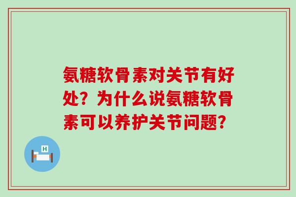 氨糖软骨素对关节有好处?为什么说氨糖软骨素可以养护关节问题?-第1张图片-氨糖科普网 氨糖软骨素对关节有好处?为什么说氨糖软骨素可以养护关节问题?-第1张图片-氨糖科普网