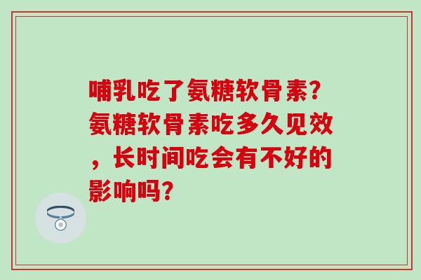 哺乳吃了氨糖软骨素?氨糖软骨素吃多久见效,长时间吃会有不好的影响吗?-第1张图片-氨糖科普网 哺乳吃了氨糖软骨素?氨糖软骨素吃多久见效,长时间吃会有不好的影响吗?-第1张图片-氨糖科普网