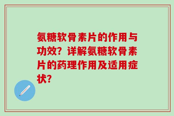 氨糖软骨素片的作用与功效?详解氨糖软骨素片的药理作用及适用症状?-第1张图片-氨糖科普网 氨糖软骨素片的作用与功效?详解氨糖软骨素片的药理作用及适用症状?-第1张图片-氨糖科普网