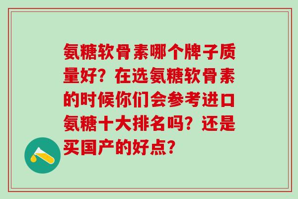 氨糖软骨素哪个牌子质量好？在选氨糖软骨素的时候你们会参考进口氨糖十大排名吗？还是买国产的好点？-第1张图片-氨糖科普网