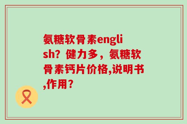 氨糖软骨素english?健力多,氨糖软骨素钙片价格,说明书,作用?-第1张图片-氨糖科普网 氨糖软骨素english?健力多,氨糖软骨素钙片价格,说明书,作用?-第1张图片-氨糖科普网