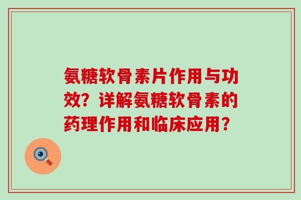 氨糖软骨素片作用与功效?详解氨糖软骨素的药理作用和临床应用?-第1张图片-氨糖科普网 氨糖软骨素片作用与功效?详解氨糖软骨素的药理作用和临床应用?-第1张图片-氨糖科普网