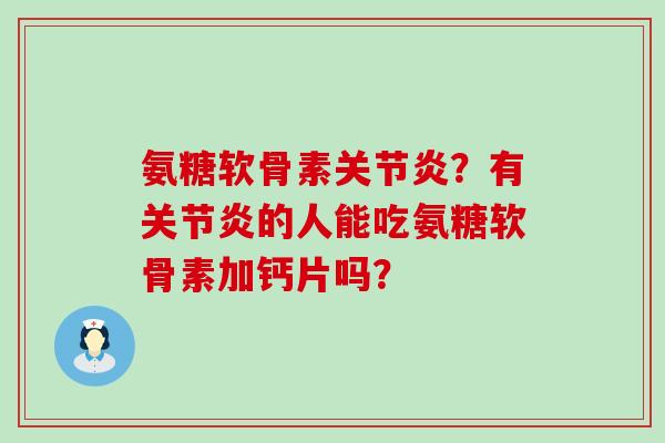 氨糖软骨素关节炎？有关节炎的人能吃氨糖软骨素加钙片吗？-第1张图片-氨糖科普网