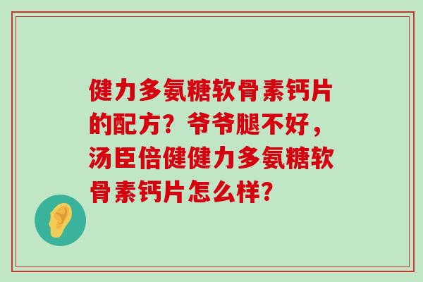 健力多氨糖软骨素钙片的配方?爷爷腿不好,汤臣倍健健力多氨糖软骨素钙片怎么样?-第1张图片-氨糖科普网 健力多氨糖软骨素钙片的配方?爷爷腿不好,汤臣倍健健力多氨糖软骨素钙片怎么样?-第1张图片-氨糖科普网