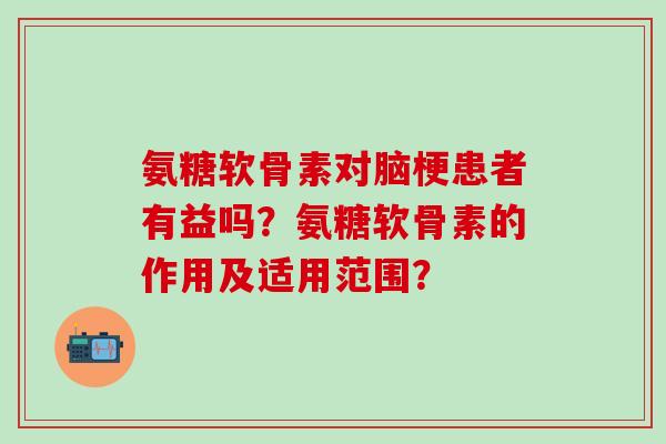 氨糖软骨素对脑梗患者有益吗？氨糖软骨素的作用及适用范围？-第1张图片-氨糖科普网