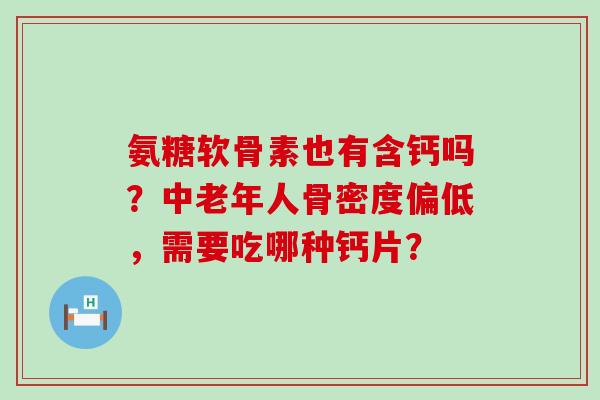 氨糖软骨素也有含钙吗?中老年人骨密度偏低,需要吃哪种钙片?-第1张图片-氨糖科普网 氨糖软骨素也有含钙吗?中老年人骨密度偏低,需要吃哪种钙片?-第1张图片-氨糖科普网