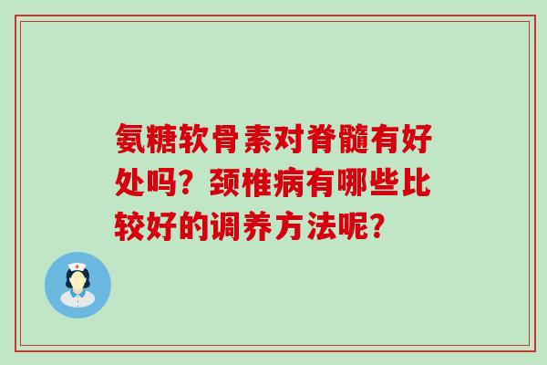 氨糖软骨素对脊髓有好处吗?颈椎病有哪些比较好的调养方法呢?-第1张图片-氨糖科普网 氨糖软骨素对脊髓有好处吗?颈椎病有哪些比较好的调养方法呢?-第1张图片-氨糖科普网