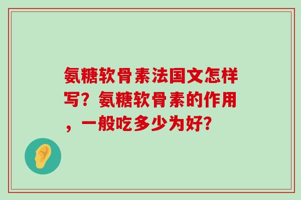氨糖软骨素法国文怎样写？氨糖软骨素的作用，一般吃多少为好？-第1张图片-氨糖科普网
