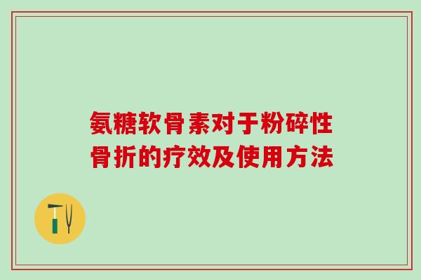 氨糖软骨素对于粉碎性骨折的疗效及使用方法-第1张图片-氨糖科普网 氨糖软骨素对于粉碎性骨折的疗效及使用方法-第1张图片-氨糖科普网