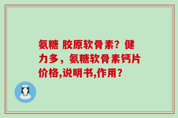 氨糖 胶原软骨素？健力多，氨糖软骨素钙片价格,说明书,作用？-第1张图片-氨糖科普网