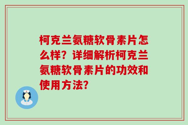 柯克兰氨糖软骨素片怎么样？详细解析柯克兰氨糖软骨素片的功效和使用方法？-第1张图片-氨糖科普网