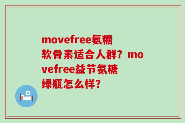 movefree氨糖软骨素适合人群？movefree益节氨糖绿瓶怎么样？-第1张图片-氨糖科普网