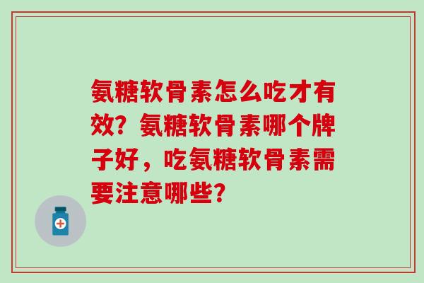 氨糖软骨素怎么吃才有效?氨糖软骨素哪个牌子好,吃氨糖软骨素需要注意哪些?-第1张图片-氨糖科普网 氨糖软骨素怎么吃才有效?氨糖软骨素哪个牌子好,吃氨糖软骨素需要注意哪些?-第1张图片-氨糖科普网