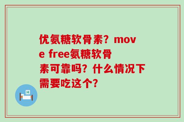 优氨糖软骨素?move free氨糖软骨素可靠吗?什么情况下需要吃这个?-第1张图片-氨糖科普网 优氨糖软骨素?move free氨糖软骨素可靠吗?什么情况下需要吃这个?-第1张图片-氨糖科普网