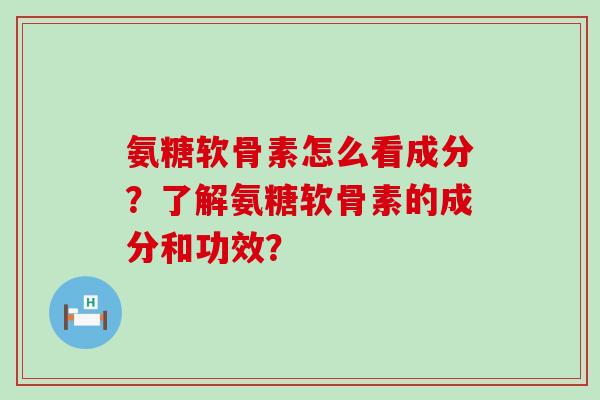 氨糖软骨素怎么看成分?了解氨糖软骨素的成分和功效?-第1张图片-氨糖科普网 氨糖软骨素怎么看成分?了解氨糖软骨素的成分和功效?-第1张图片-氨糖科普网