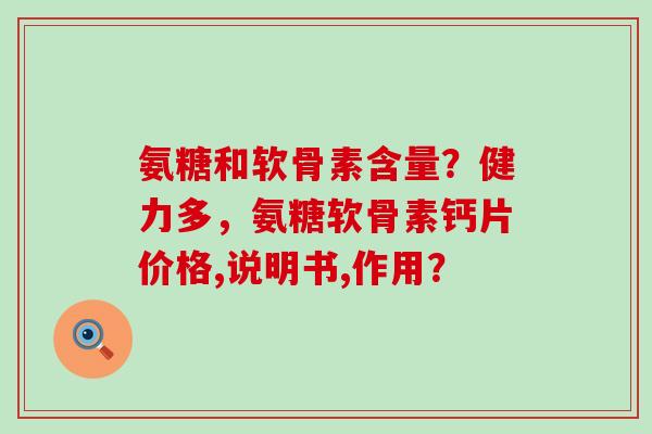 氨糖和软骨素含量？健力多，氨糖软骨素钙片价格,说明书,作用？-第1张图片-氨糖科普网