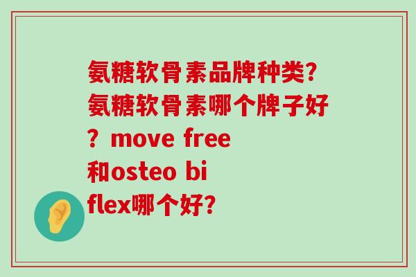 氨糖软骨素品牌种类？氨糖软骨素哪个牌子好？move free和osteo bi flex哪个好？-第1张图片-氨糖科普网