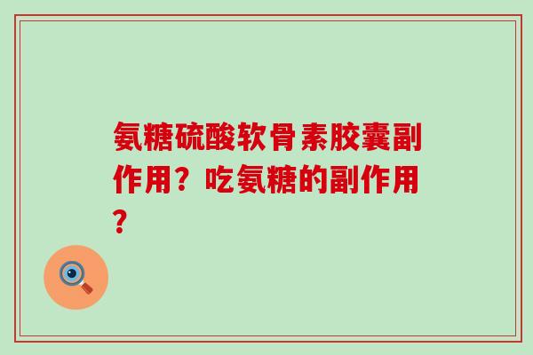氨糖硫酸软骨素胶囊副作用?吃氨糖的副作用?-第1张图片-氨糖科普网 氨糖硫酸软骨素胶囊副作用?吃氨糖的副作用?-第1张图片-氨糖科普网