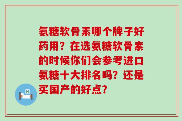 氨糖软骨素哪个牌子好药用?在选氨糖软骨素的时候你们会参考进口氨糖十大排名吗?还是买国产的好点?-第1张图片-氨糖科普网 氨糖软骨素哪个牌子好药用?在选氨糖软骨素的时候你们会参考进口氨糖十大排名吗?还是买国产的好点?-第1张图片-氨糖科普网
