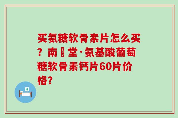 买氨糖软骨素片怎么买?南雲堂·氨基酸葡萄糖软骨素钙片60片价格?-第1张图片-氨糖科普网 买氨糖软骨素片怎么买?南雲堂·氨基酸葡萄糖软骨素钙片60片价格?-第1张图片-氨糖科普网