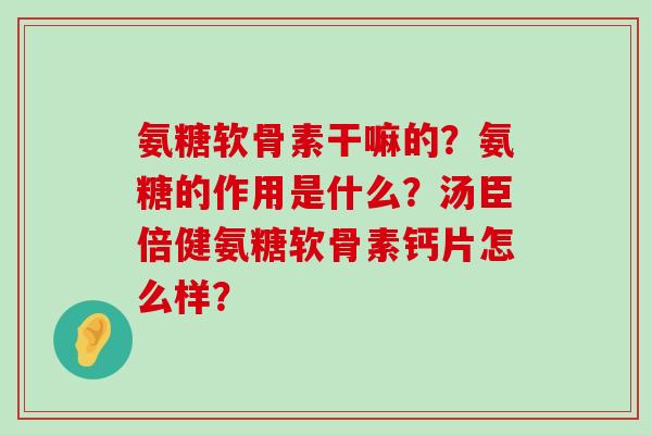 氨糖软骨素干嘛的?氨糖的作用是什么?汤臣倍健氨糖软骨素钙片怎么样?-第1张图片-氨糖科普网 氨糖软骨素干嘛的?氨糖的作用是什么?汤臣倍健氨糖软骨素钙片怎么样?-第1张图片-氨糖科普网