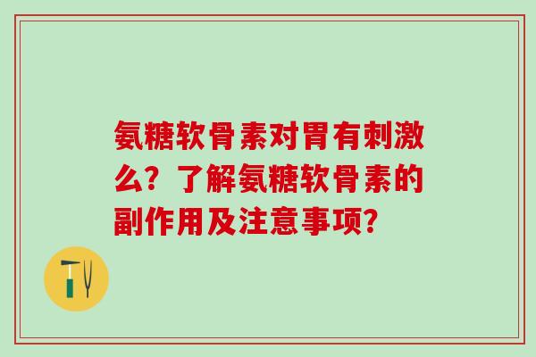氨糖软骨素对胃有刺激么？了解氨糖软骨素的副作用及注意事项？-第1张图片-氨糖科普网