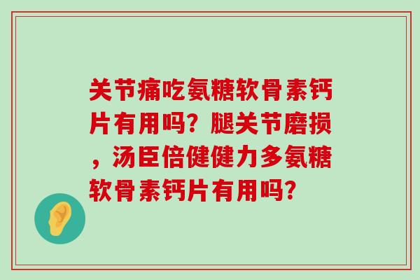 关节痛吃氨糖软骨素钙片有用吗?腿关节磨损,汤臣倍健健力多氨糖软骨素钙片有用吗?-第1张图片-氨糖科普网 关节痛吃氨糖软骨素钙片有用吗?腿关节磨损,汤臣倍健健力多氨糖软骨素钙片有用吗?-第1张图片-氨糖科普网