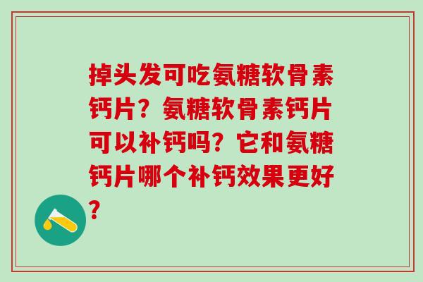 掉头发可吃氨糖软骨素钙片?氨糖软骨素钙片可以补钙吗?它和氨糖钙片哪个补钙效果更好?-第1张图片-氨糖科普网 掉头发可吃氨糖软骨素钙片?氨糖软骨素钙片可以补钙吗?它和氨糖钙片哪个补钙效果更好?-第1张图片-氨糖科普网