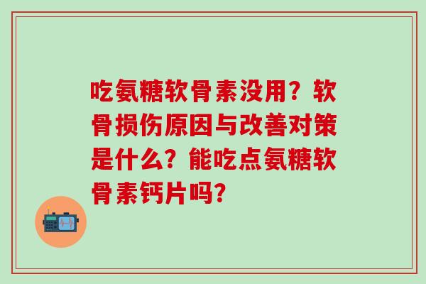 吃氨糖软骨素没用?软骨损伤原因与改善对策是什么?能吃点氨糖软骨素钙片吗?-第1张图片-氨糖科普网 吃氨糖软骨素没用?软骨损伤原因与改善对策是什么?能吃点氨糖软骨素钙片吗?-第1张图片-氨糖科普网