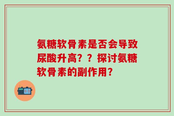 氨糖软骨素是否会导致尿酸升高？？探讨氨糖软骨素的副作用？-第1张图片-氨糖科普网