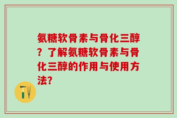 氨糖软骨素与骨化三醇?了解氨糖软骨素与骨化三醇的作用与使用方法?-第1张图片-氨糖科普网 氨糖软骨素与骨化三醇?了解氨糖软骨素与骨化三醇的作用与使用方法?-第1张图片-氨糖科普网