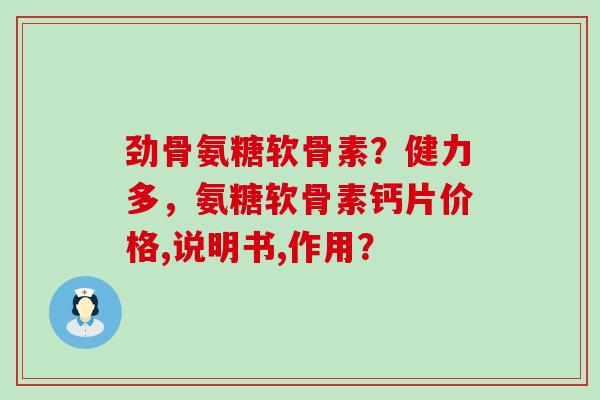 劲骨氨糖软骨素？健力多，氨糖软骨素钙片价格,说明书,作用？-第1张图片-氨糖科普网