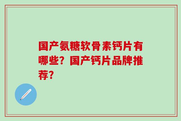 国产氨糖软骨素钙片有哪些?国产钙片品牌推荐?-第1张图片-氨糖科普网 国产氨糖软骨素钙片有哪些?国产钙片品牌推荐?-第1张图片-氨糖科普网