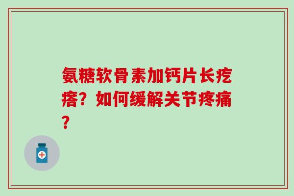 氨糖软骨素加钙片长疙瘩？如何缓解关节疼痛？-第1张图片-氨糖科普网