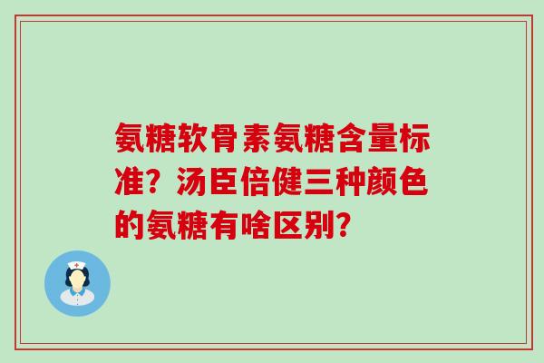 氨糖软骨素氨糖含量标准?汤臣倍健三种颜色的氨糖有啥区别?-第1张图片-氨糖科普网 氨糖软骨素氨糖含量标准?汤臣倍健三种颜色的氨糖有啥区别?-第1张图片-氨糖科普网
