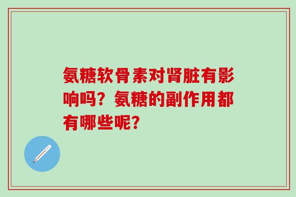 氨糖软骨素对肾脏有影响吗?氨糖的副作用都有哪些呢?-第1张图片-氨糖科普网 氨糖软骨素对肾脏有影响吗?氨糖的副作用都有哪些呢?-第1张图片-氨糖科普网