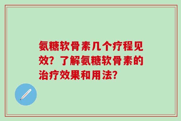 氨糖软骨素几个疗程见效？了解氨糖软骨素的治疗效果和用法？-第1张图片-氨糖科普网