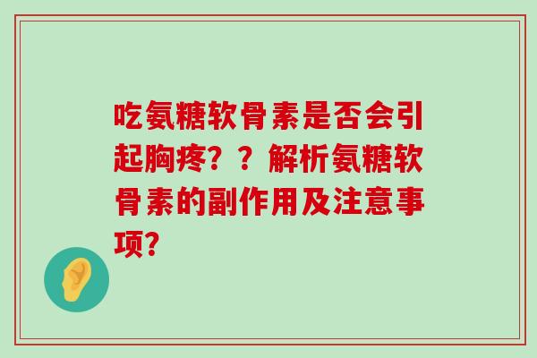吃氨糖软骨素是否会引起胸疼??解析氨糖软骨素的副作用及注意事项?-第1张图片-氨糖科普网 吃氨糖软骨素是否会引起胸疼??解析氨糖软骨素的副作用及注意事项?-第1张图片-氨糖科普网