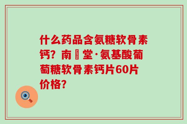什么药品含氨糖软骨素钙?南雲堂·氨基酸葡萄糖软骨素钙片60片价格?-第1张图片-氨糖科普网 什么药品含氨糖软骨素钙?南雲堂·氨基酸葡萄糖软骨素钙片60片价格?-第1张图片-氨糖科普网