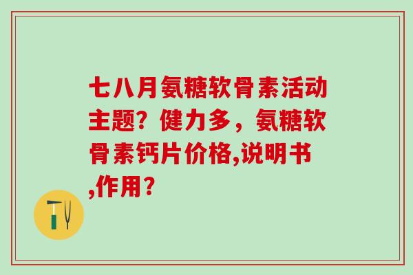 七八月氨糖软骨素活动主题?健力多,氨糖软骨素钙片价格,说明书,作用?-第1张图片-氨糖科普网 七八月氨糖软骨素活动主题?健力多,氨糖软骨素钙片价格,说明书,作用?-第1张图片-氨糖科普网