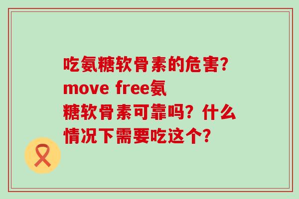 吃氨糖软骨素的危害?move free氨糖软骨素可靠吗?什么情况下需要吃这个?-第1张图片-氨糖科普网 吃氨糖软骨素的危害?move free氨糖软骨素可靠吗?什么情况下需要吃这个?-第1张图片-氨糖科普网